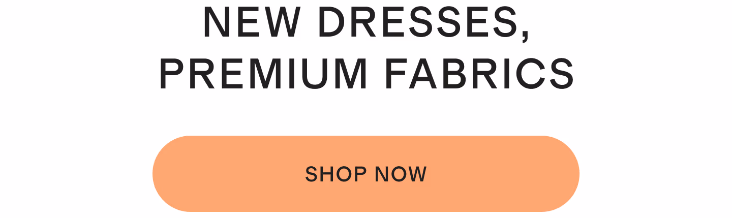 NEW DRESSES, PREMIUM FABRICS