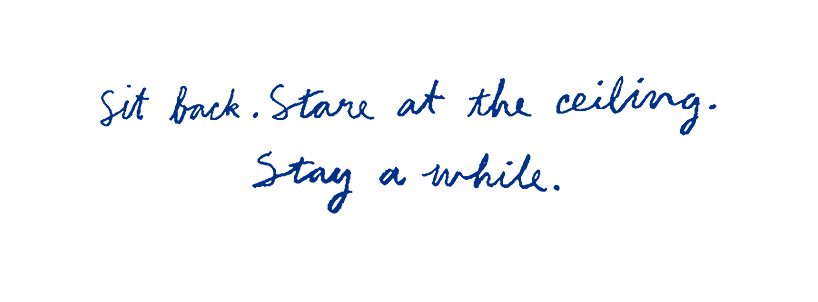 Sit back. Stare at the ceiling. Stay a while.