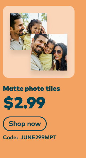 $2.99 matte photo tiles. Code: JUNE299MPT. Shop now.