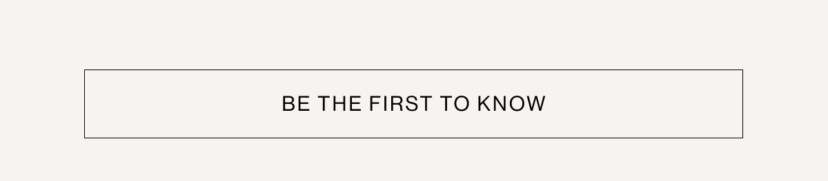 BE THE FIRST TO KNOW