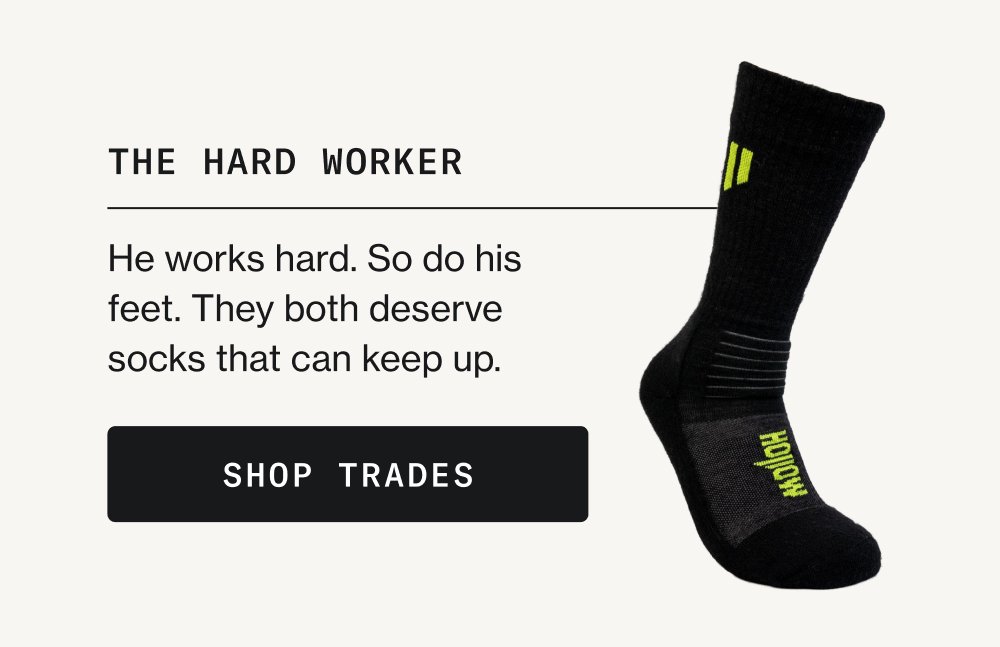 The Hard Worker He works hard. So do his feet. They both deserve socks that can keep up. Shop Trades