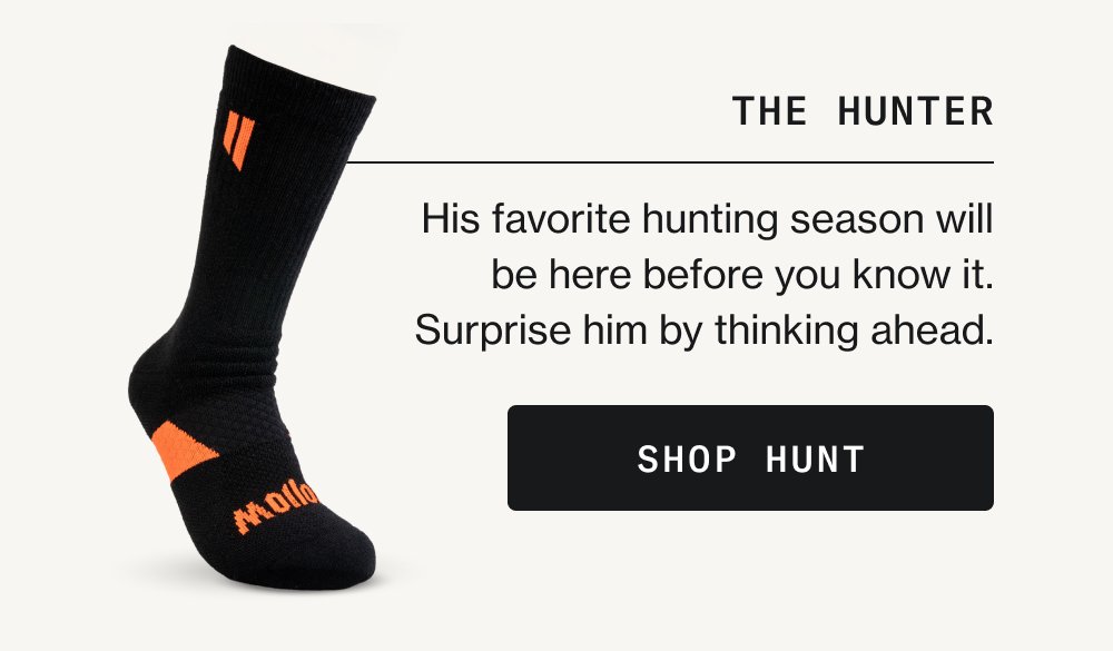 The Hunter His favorite hunting season will be here before you know it. Surprise him by thinking ahead. Shop Hunt