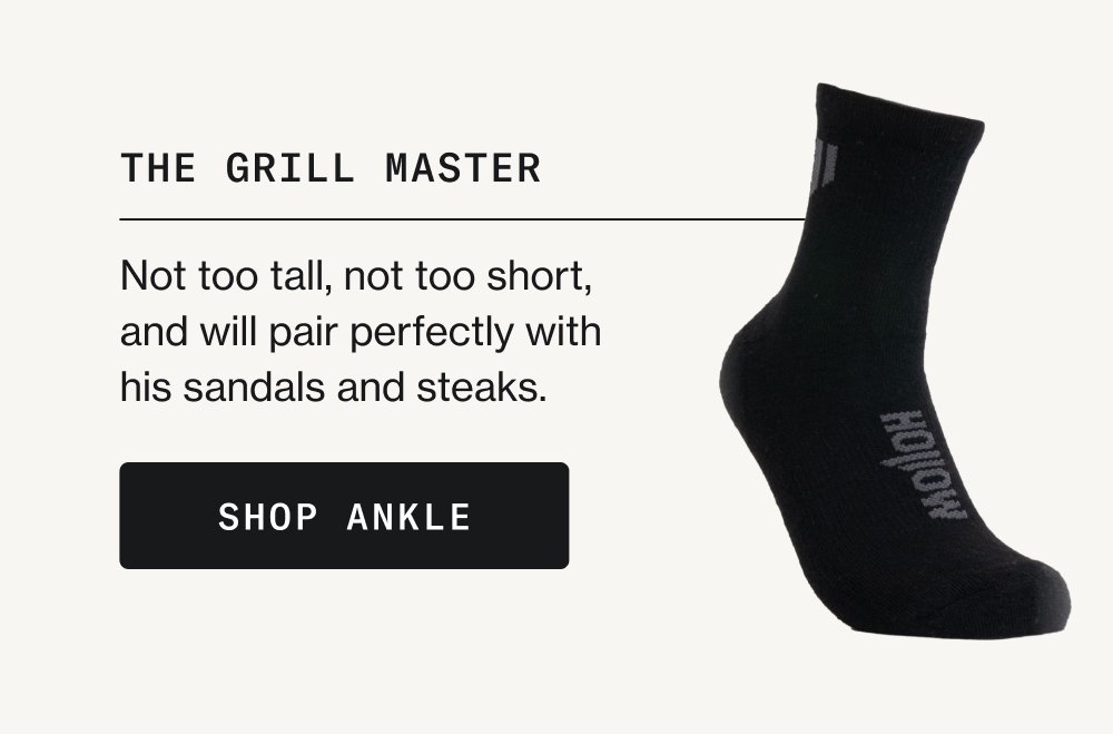 Mix & Match Any Style The Grill Master Not too tall, not too short, and will pair perfectly with his sandals and steaks. Shop Ankle