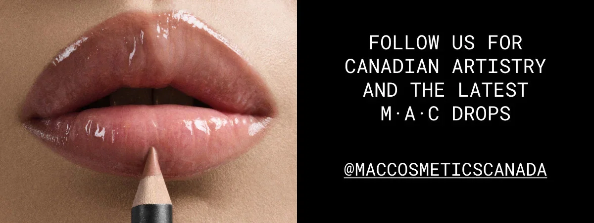 FOLLOW US FOR CANADIAN ARTISTRY AND THE LATEST M·A·C DROPS | @MACCOSMETICSCANADA