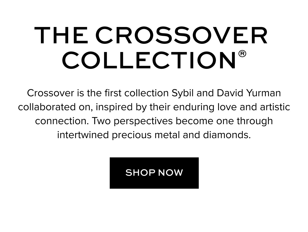 Crossover is the first collection Sybil and David Yurman collaborated on, inspired by their enduring love and artistic connection. Two perspectives become one through intertwined precious metal and diamonds.