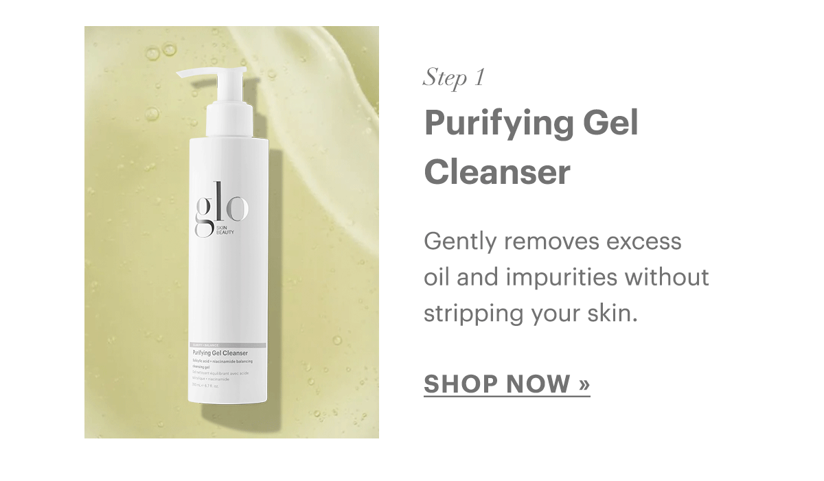 Purifying Gel Cleanser. Gently removes excess oil and impurities without stripping your skin.