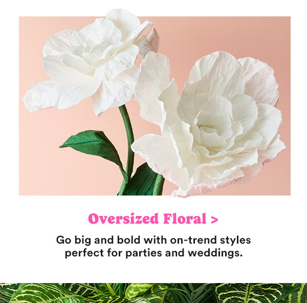 Oversized Floral > Go big and bold with on-trend styles perfect for parties and weddings.