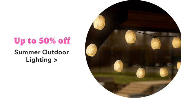 Up to 50% off Summer Outdoor Lighting >