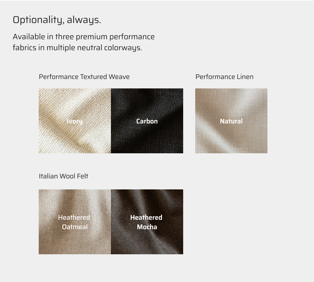 Available in three premium performance fabrics in multiple neutral colorways.