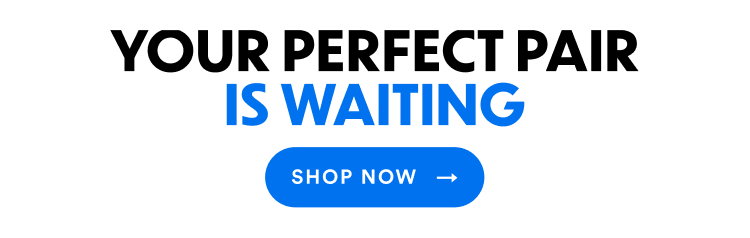 Your Perfect Pair Is Waiting | Shop Now