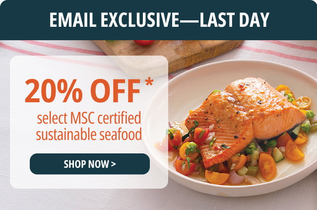 EMAIL EXCLUSIVE - LAST DAY - 20% Off select MSC certified sustainable seafood