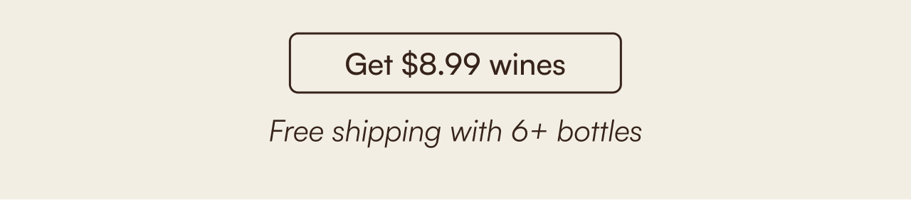 Get $8.99 wines. Free shipping with 6+ bottles.