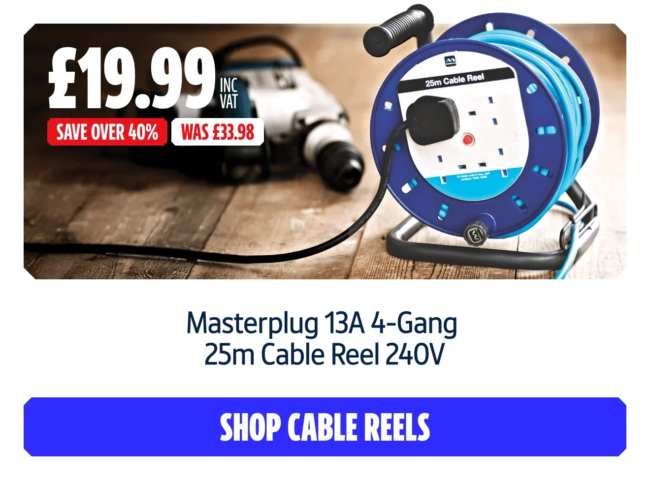 Save Over 40% on Masterplug 13A 4-Gang 25m Cable Reel 240V. Now £19.99 inc VAT Was £33.98