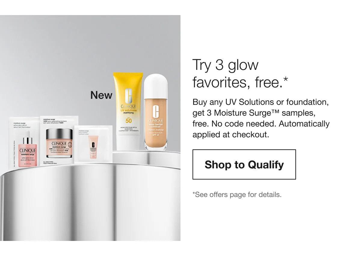 New | Try 3 glow favorites, free.* | Buy any UV Solutions or foundation, get 3 Moisture Surge™ samples, free. No code needed. Automatically applied at checkout. | Shop to Qualify | *See offers page for details.