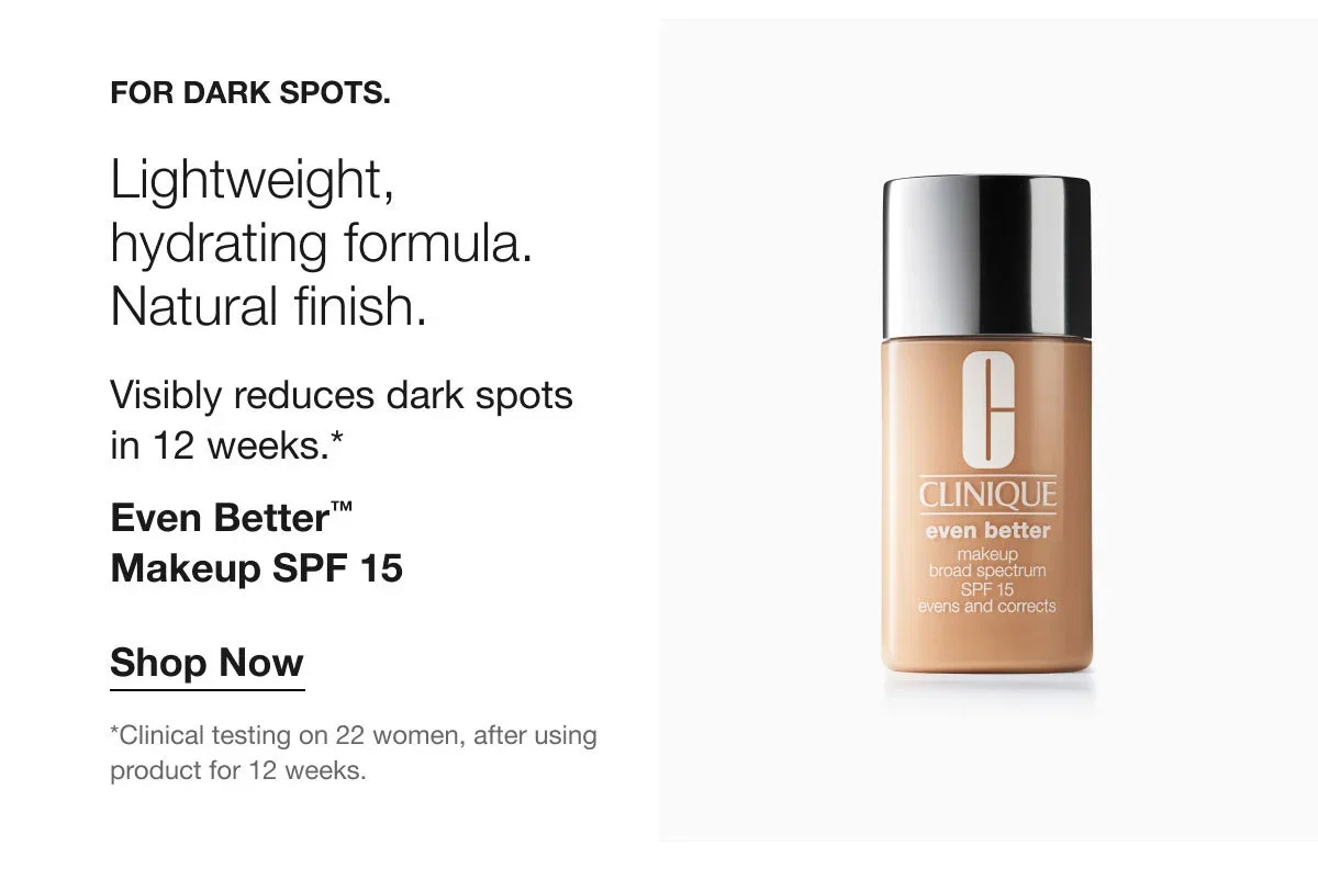 For DARK SPOTS. | Lightweight, hydrating formula. Natural finish. | Visibly reduces dark spots in 12 weeks.* | Even Better™ Makeup SPF 15 | Shop Now | *Clinical testing on 22 women, after using product for 12 weeks.