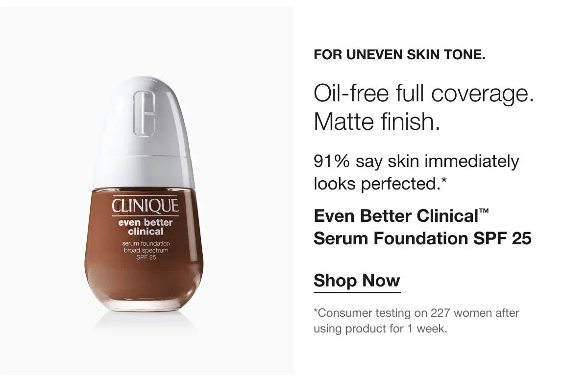 For uneven skin tone. | Oil-free full coverage. Matte finish. | 91% say skin immediately looks perfected.* | Even Better Clinical™ Serum Foundation SPF 25 | Shop Now | *Consumer testing on 227 women after using product for 1 week.