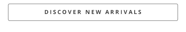 DISCOVER NEW ARRIVALS