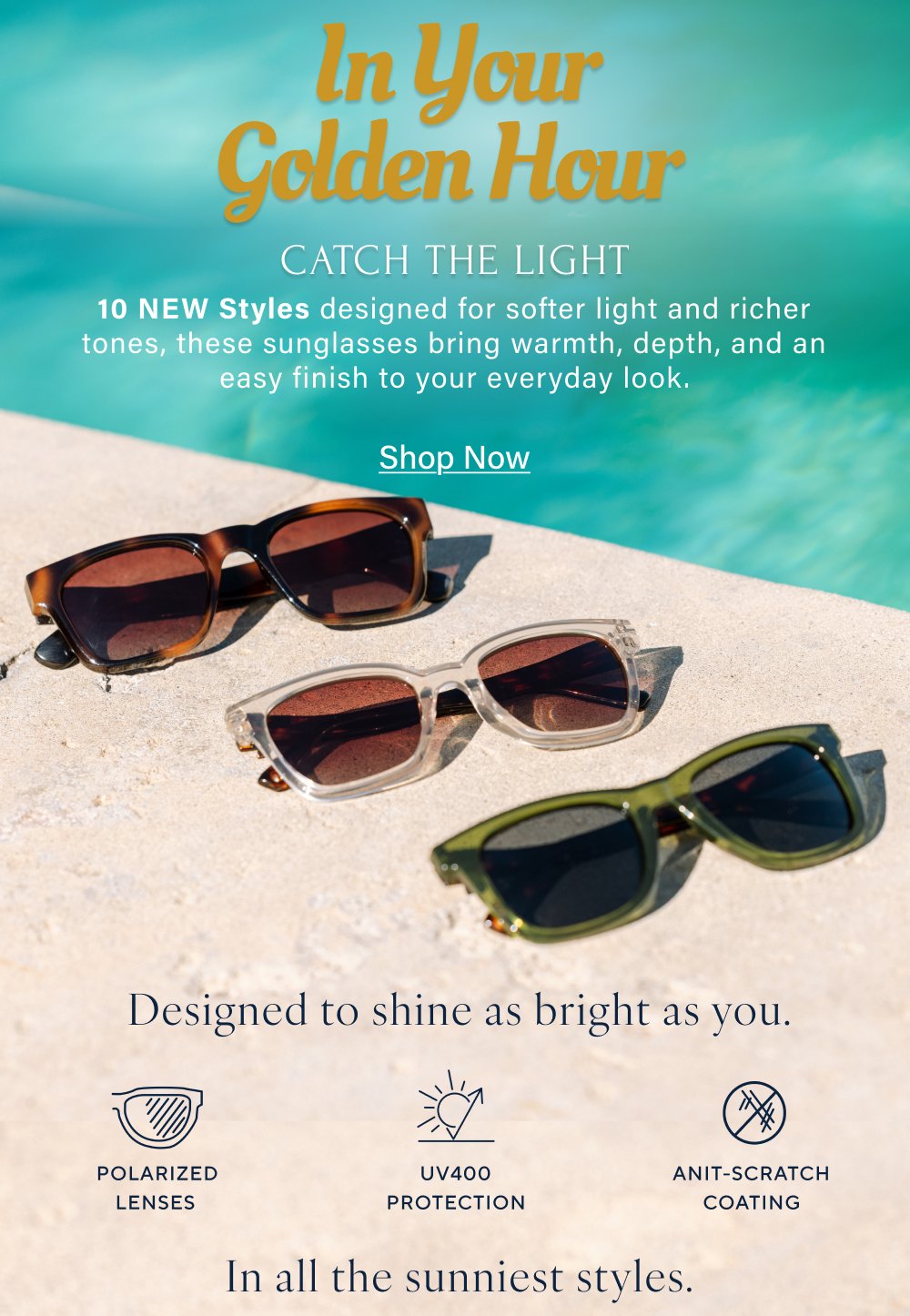 In Your Golden Hour CATCH THE LIGHT 10 NEW Styles designed for softer light and richer tones, these sunglasses bring warmth, depth, and an easy finish to your everyday look. Shop Now Designed to shine as bright as you. Polarized lenses UV400 protection anit-scratch coating In all the sunniest styles. SHOP AIRPLANE MODE SHOP DEEP DIVE SHOP HARBOR SHOP ROOKIE SHOP SANDY SHOP SUNDAY SCARIES SHOP TEE TIME SHOP VENUE Shop The Full Collection