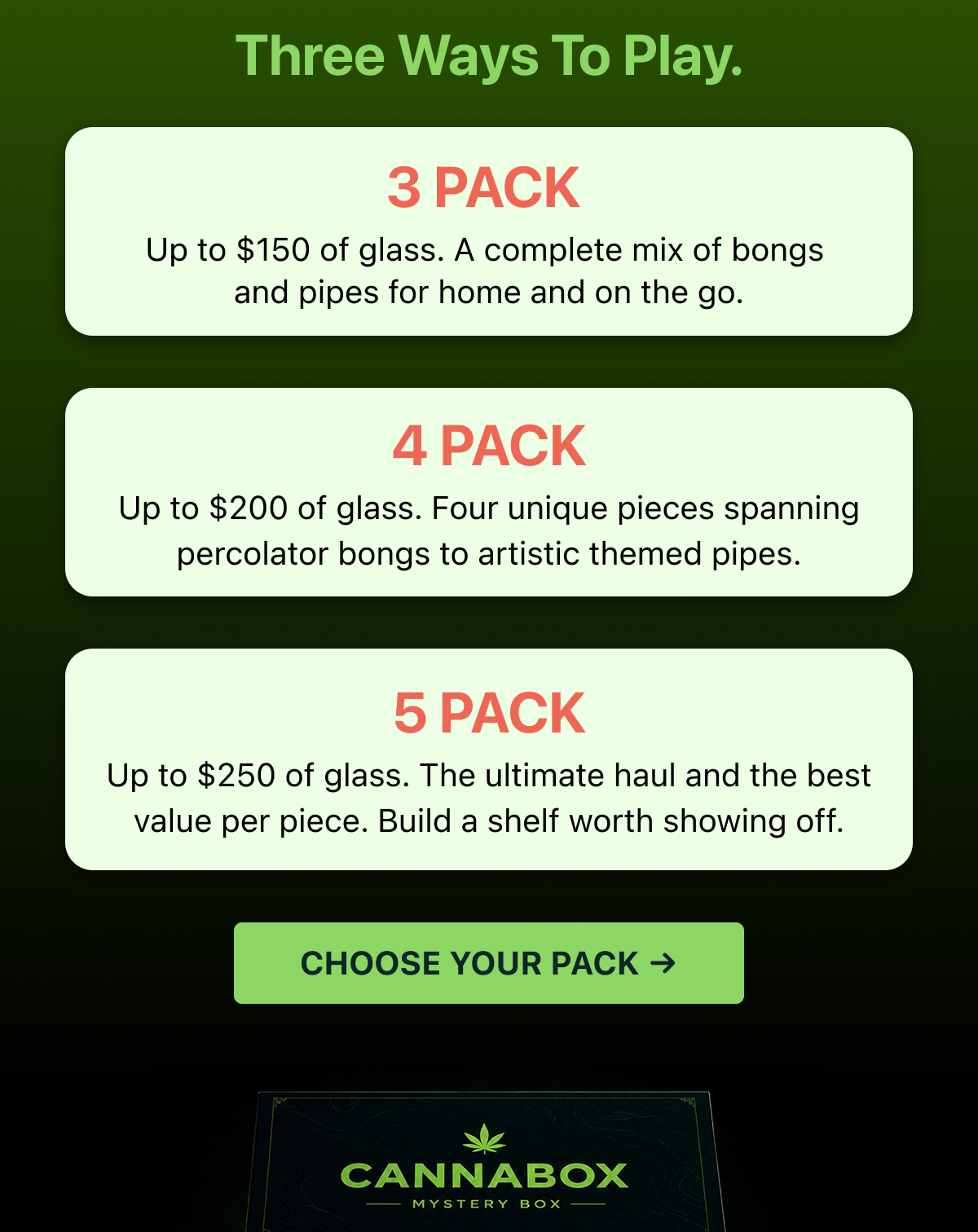  A few reasons to trust the mystery. Three short bullets, one line each: • Discover pieces you would never have picked yourself. • Land Cannabox exclusives from past monthly themes. • Premium glass for a fraction of what it costs piece by piece.