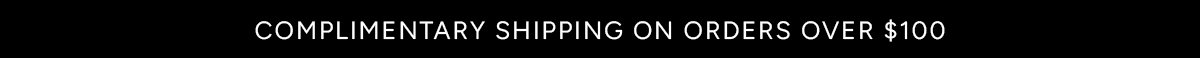 Complimentary Shipping On Orders Over $100. 