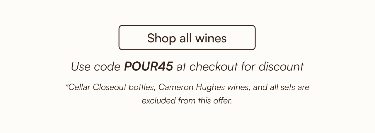 Shop all wines use code "POUR45" at checkout for discount