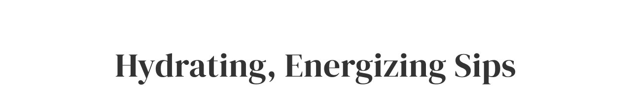 Hydrating, Energizing Sips