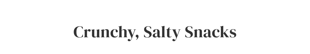 Crunchy, Salty Snacks