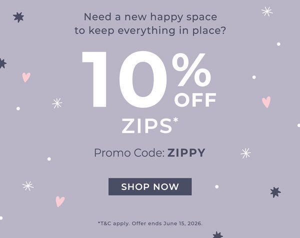 Need a new happy space to keep everything in place? 10% OFF Zips* Promo Code: ZIPPY *T&C apply. Offer ends June 15, 2026. Shop now
