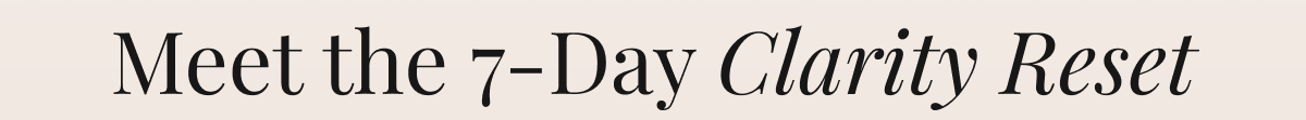 Meet the 7-Day Clarity Reset