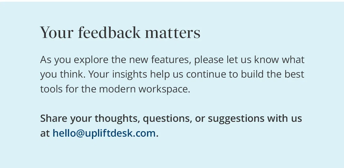 Your feedback matters: explore the new features and share your thoughts with us at hello@upliftdesk.com