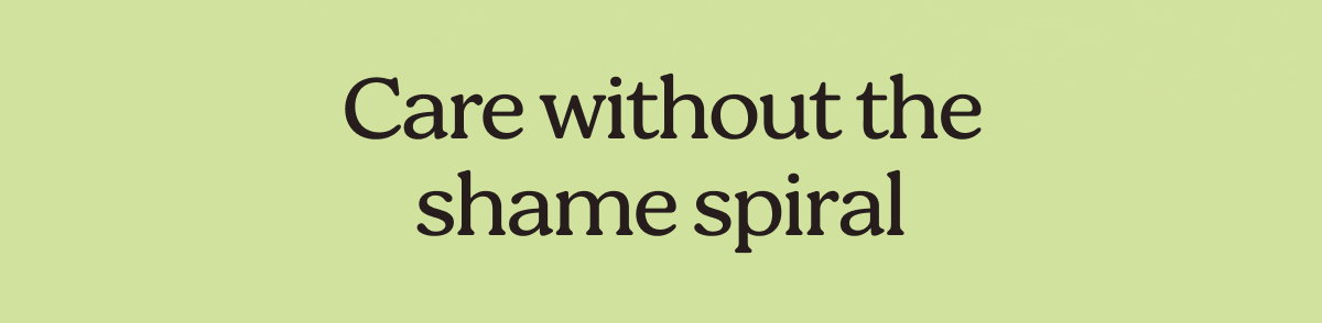 Care without the shame spiral 
