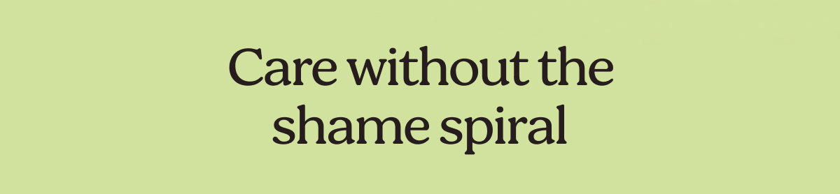 Care without the shame spiral 