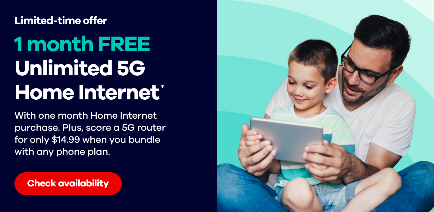 Limited time offer! 1 month FREE Unlimited 5G Home Internet*. With one month Home Internet purchase. Plus, score a 5G router for only $14.99 when you bundle with any phone plan. Check availability.
