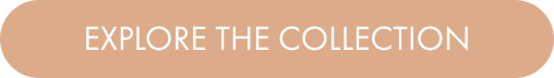EXPLORE THE COLLECTION