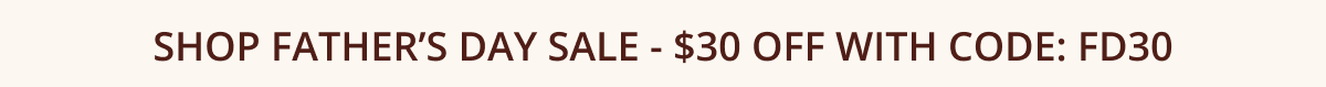 Shop Father’s Day Sale - $30 off with code: FD30