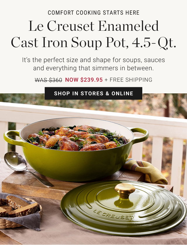 COMFORT COOKING STARTS HERE - Le Creuset Enameled Cast Iron Soup Pot, 4.5-Qt. NOW $239.95 + FREE SHIPPING - shop in stores & online