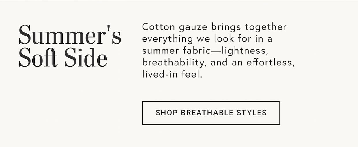 Text reads: Summer's Soft Side. Cotton gauze brings together everything we look for in a summer fabric - lightness, breathability and an effortless, lived in feel.