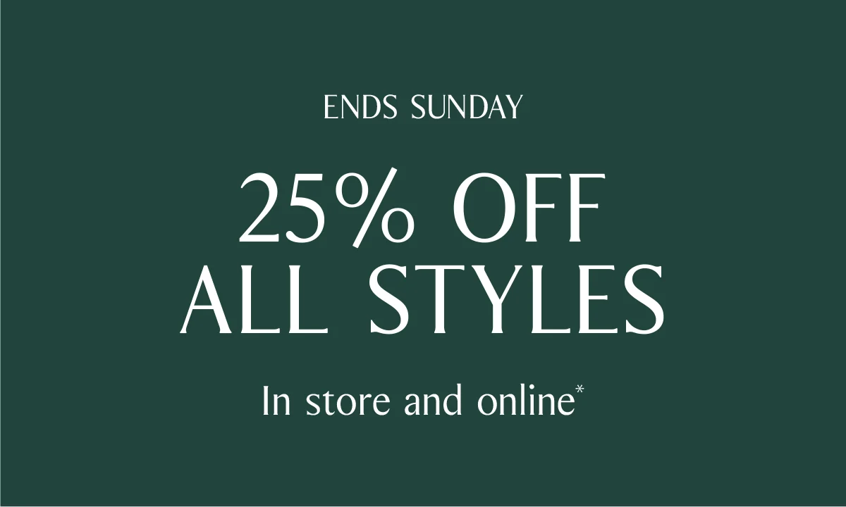 ENDS SUNDAY | 25% OFF ALL STYLES | In store and online*