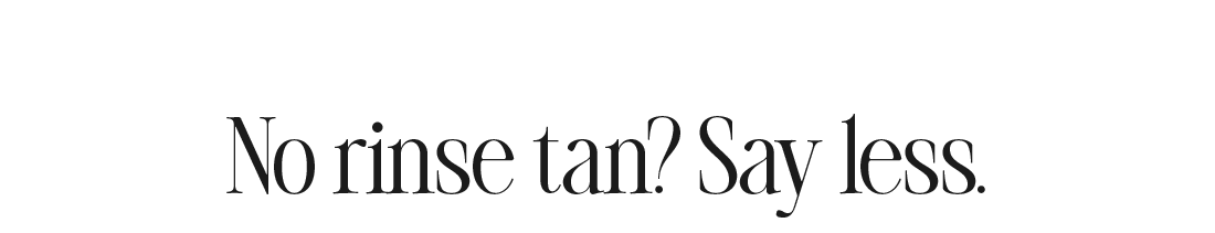 No rinse tan? Say less