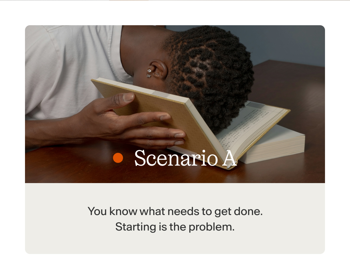 Scenario A You know what needs to get done. Starting is the problem.