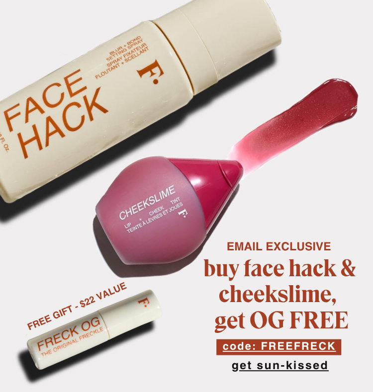 EMAIL EXCLUSIVE: buy face hack & cheekslime, get OG FREE. code: FREEFRECK - get sun-kissed