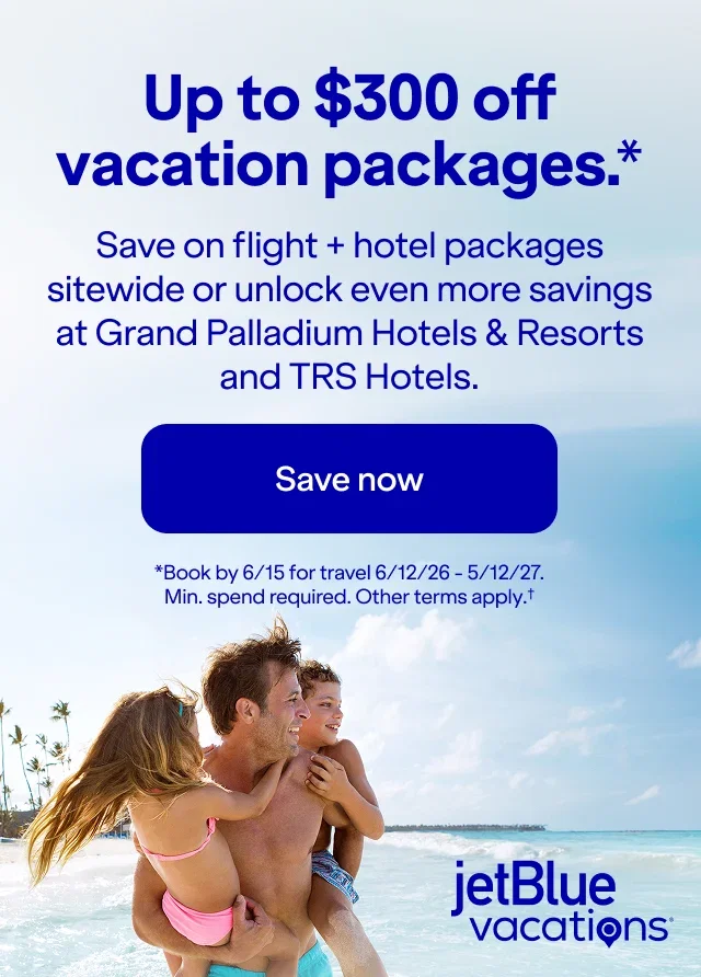Up to $300 off JetBlue vacation packages(*). Save on flight + hotel packages sitewide or unlock even more savings at Grand Palladium Hotels & Resorts 
and TRS Hotels. Click here to save now. (*)Book by 6/15 for travel 6/12/26 - 5/12/27. Min. spend required. Other terms apply.t (†).