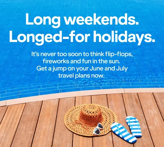Long weekends. Longed-for holidays. It's never too soon to think flip-flops, fireworks and fun in the sun. Get a jump on your June and July travel plans now.
