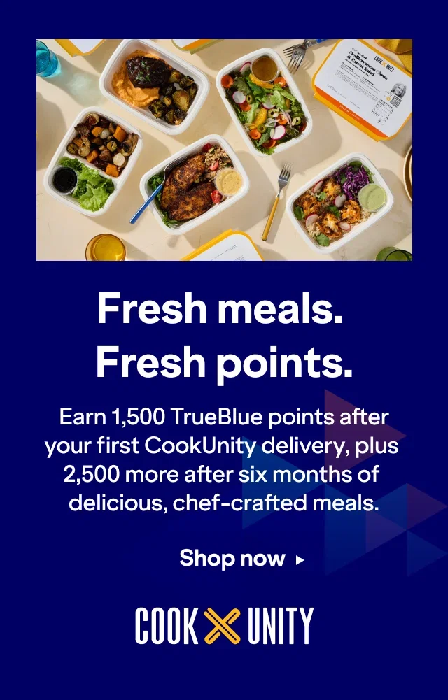 Fresh meals. Fresh points. Earn 1,500 TrueBlue points after your first CookUnity delivery, plus 2,500 more after six months of delicious, chef-crafted meals. Click here to shop now.