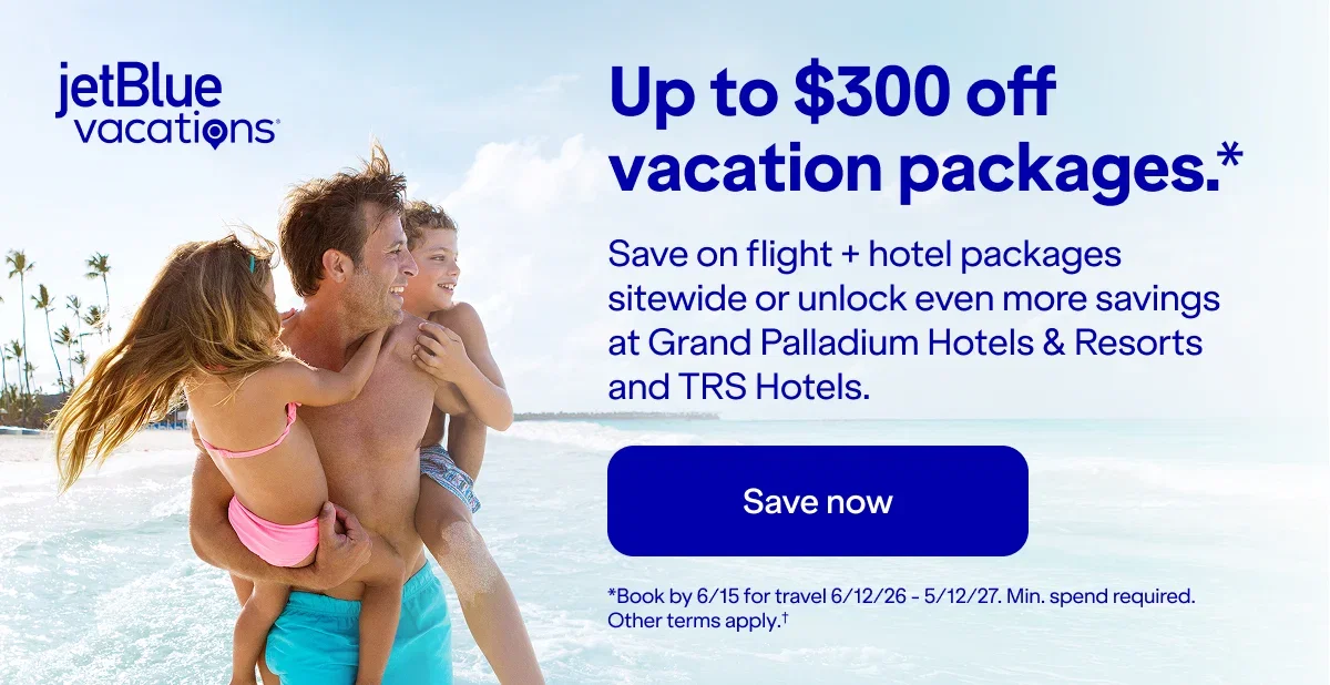 Up to $300 off JetBlue vacation packages(*). Save on flight + hotel packages sitewide or unlock even more savings at Grand Palladium Hotels & Resorts 
and TRS Hotels. Click here to save now. (*)Book by 6/15 for travel 6/12/26 - 5/12/27. Min. spend required. Other terms apply.t (†).
