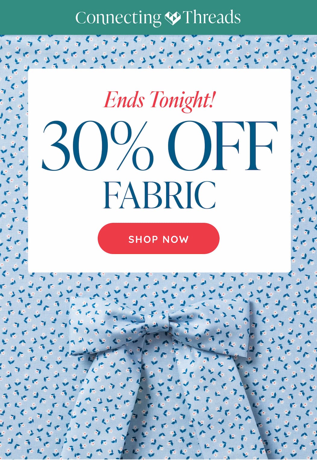 Image: Light blue quilting cotton fabric with small daisy flowers. A bow sewing in matching fabric sits on top. Text: Connecting Threads. Ends Tonight! 30% off Fabric. Shop Now >>