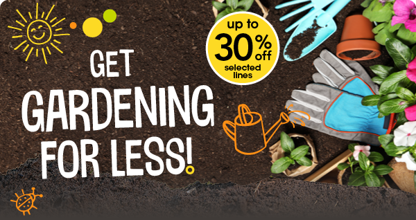 get gardening for less! up to 30% off selected lines. 