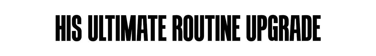 HIS ULTIMATE ROUTINE UPGRADE