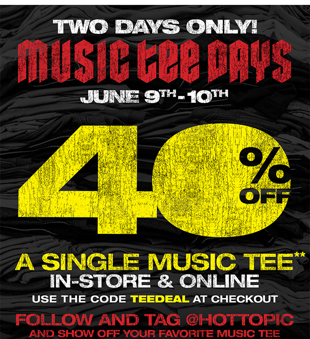 Two Days Only! Music Tee Days. June 9th - 10th. 40 Percent Off A Single Music Tee In-Store and Online. Use the Code TEEDEAL at Checkout. Follow and Tag hottopic and Show Off Your Favorite Music Tee. Shop Now