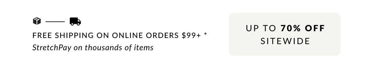 Free Shipping on Online Orders $99 or more.* Up to 70% off Sitewide. StretchPay on thousands of items 